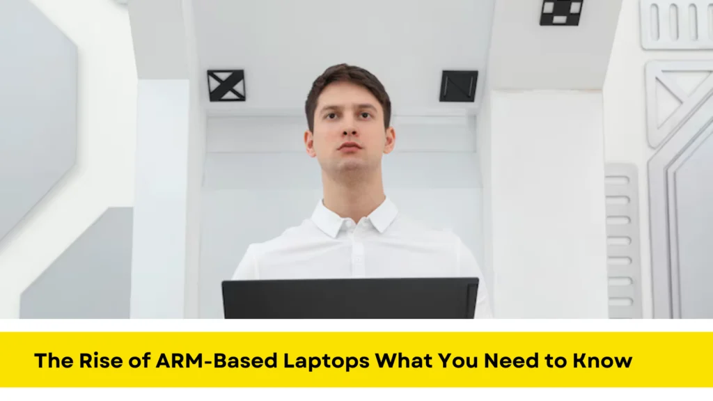 The Rise of ARM-Based Laptops What You Need to Know